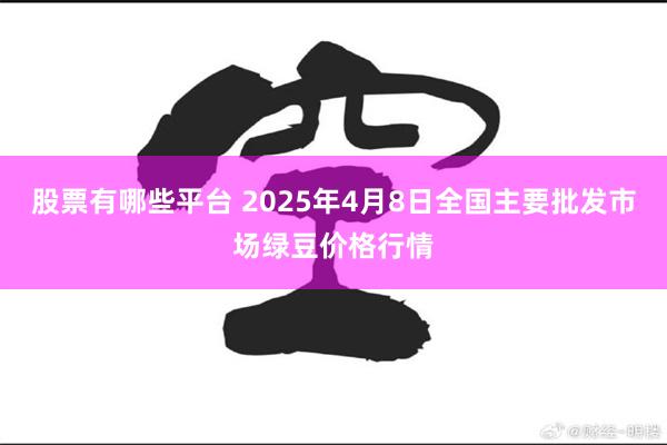 股票有哪些平台 2025年4月8日全国主要批发市场绿豆价格行情