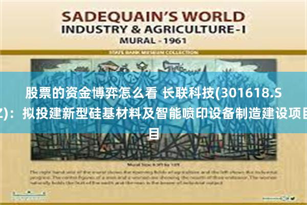 股票的资金博弈怎么看 长联科技(301618.SZ)：拟投建新型硅基材料及智能喷印设备制造建设项目