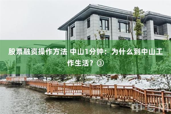 股票融资操作方法 中山1分钟：为什么到中山工作生活？③