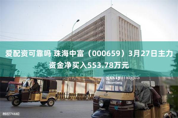 爱配资可靠吗 珠海中富（000659）3月27日主力资金净买入553.78万元