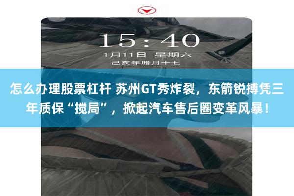 怎么办理股票杠杆 苏州GT秀炸裂，东箭锐搏凭三年质保“搅局”，掀起汽车售后圈变革风暴！