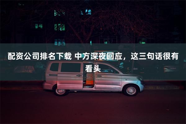 配资公司排名下载 中方深夜回应，这三句话很有看头