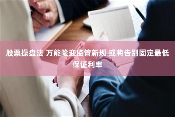 股票操盘法 万能险迎监管新规 或将告别固定最低保证利率
