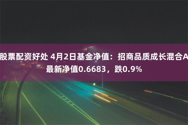 股票配资好处 4月2日基金净值：招商品质成长混合A最新净值0.6683，跌0.9%