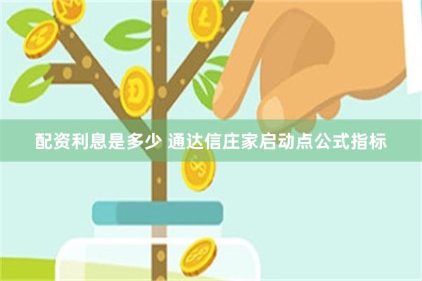 配资利息是多少 通达信庄家启动点公式指标