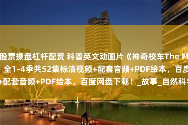 股票操盘杠杆配资 科普英文动画片《神奇校车The Magic School Bus》全1-4季共52集标清视频+配套音频+PDF绘本，百度网盘下载！_故事_自然科学_知识