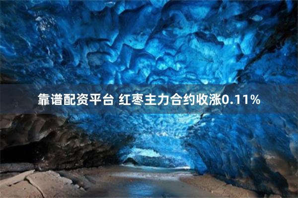 靠谱配资平台 红枣主力合约收涨0.11%