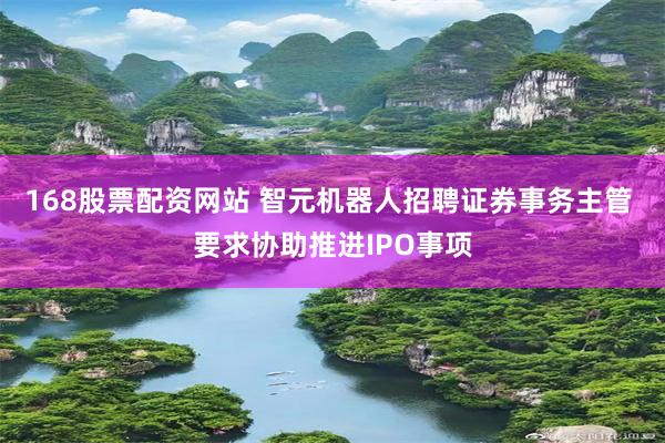 168股票配资网站 智元机器人招聘证券事务主管 要求协助推进IPO事项
