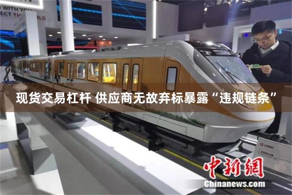 现货交易杠杆 供应商无故弃标暴露“违规链条”