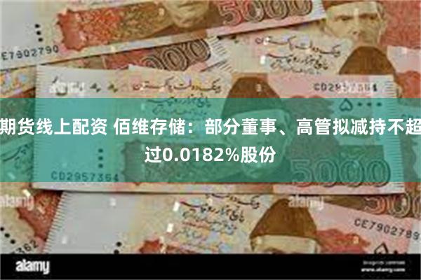 期货线上配资 佰维存储：部分董事、高管拟减持不超过0.0182%股份