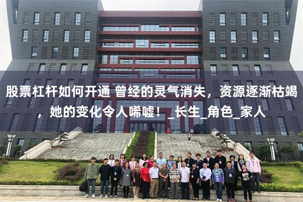 股票杠杆如何开通 曾经的灵气消失，资源逐渐枯竭，她的变化令人唏嘘！_长生_角色_家人