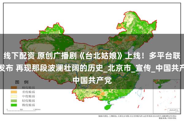 线下配资 原创广播剧《台北姑娘》上线！多平台联动发布 再现那段波澜壮阔的历史_北京市_宣传_中国共产党