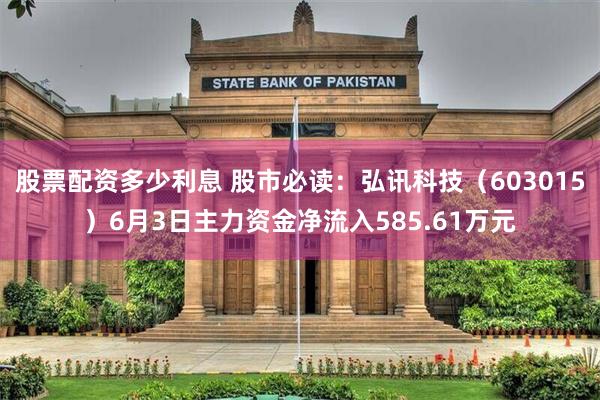 股票配资多少利息 股市必读：弘讯科技（603015）6月3日主力资金净流入585.61万元