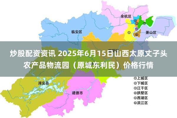 炒股配资资讯 2025年6月15日山西太原丈子头农产品物流园(原城东利民)价格行情