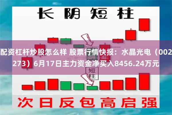 配资杠杆炒股怎么样 股票行情快报：水晶光电（002273）6月17日主力资金净买入8456.24万元