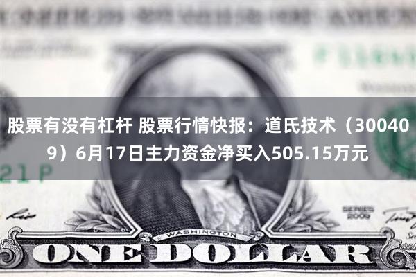 股票有没有杠杆 股票行情快报：道氏技术（300409）6月17日主力资金净买入505.15万元