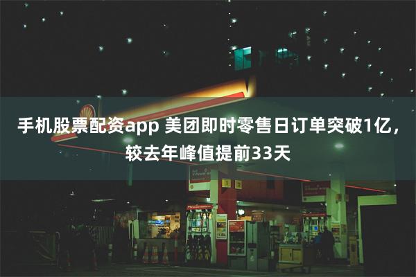 手机股票配资app 美团即时零售日订单突破1亿，较去年峰值提前33天