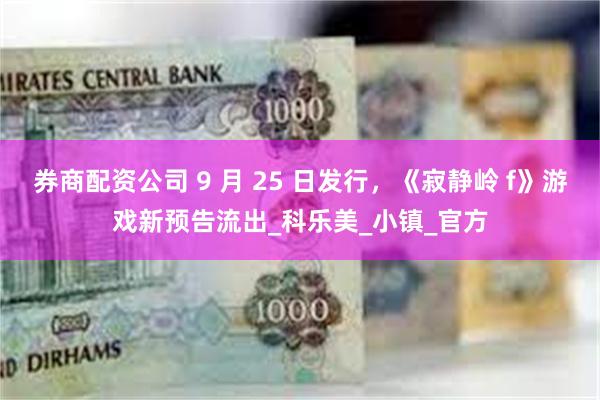 券商配资公司 9 月 25 日发行，《寂静岭 f》游戏新预告流出_科乐美_小镇_官方