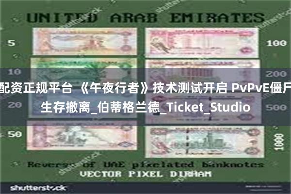 配资正规平台 《午夜行者》技术测试开启 PvPvE僵尸生存撤离_伯蒂格兰德_Ticket_Studio