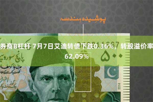 券商B杠杆 7月7日艾迪转债下跌0.36%，转股溢价率62.09%