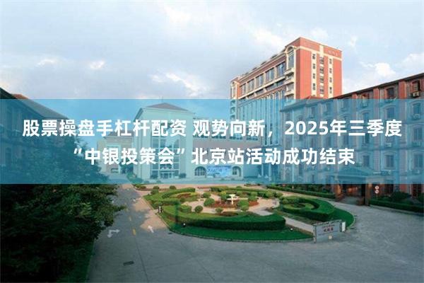股票操盘手杠杆配资 观势向新，2025年三季度“中银投策会”北京站活动成功结束