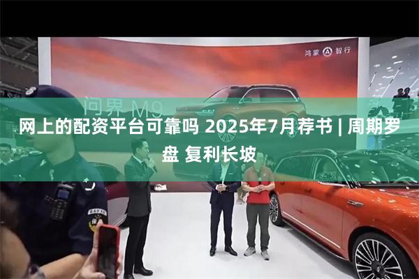 网上的配资平台可靠吗 2025年7月荐书 | 周期罗盘 复利长坡