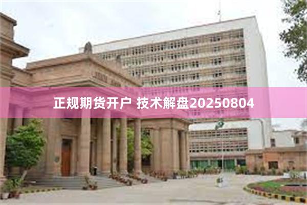 正规期货开户 技术解盘20250804