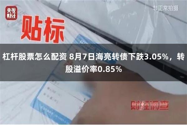 杠杆股票怎么配资 8月7日海亮转债下跌3.05%，转股溢价率0.85%