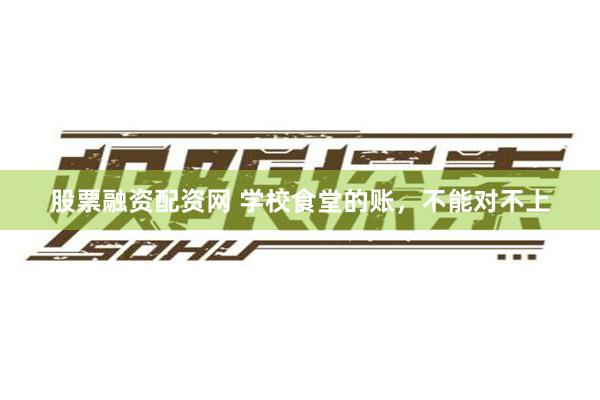 股票融资配资网 学校食堂的账，不能对不上