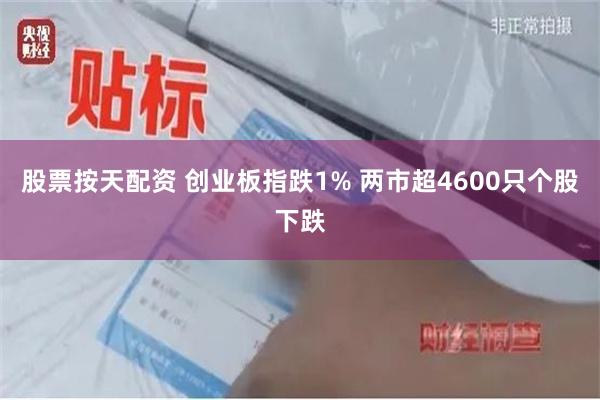 股票按天配资 创业板指跌1% 两市超4600只个股下跌