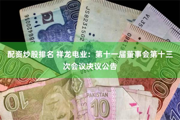 配资炒股排名 祥龙电业：第十一届董事会第十三次会议决议公告