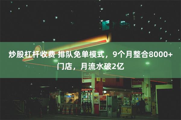 炒股杠杆收费 排队免单模式，9个月整合8000+门店，月流水破2亿