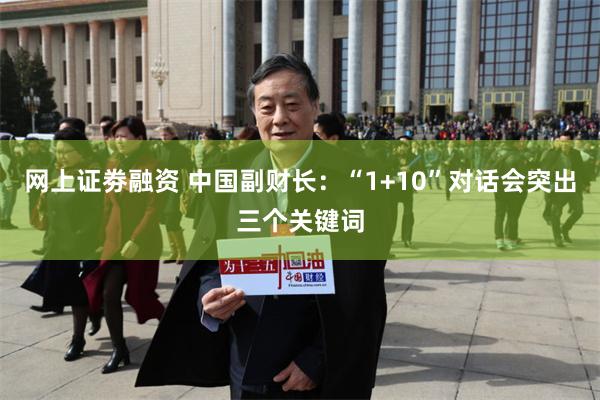 网上证劵融资 中国副财长：“1+10”对话会突出三个关键词
